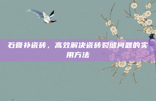 石膏补瓷砖，高效解决瓷砖裂缝问题的实用方法