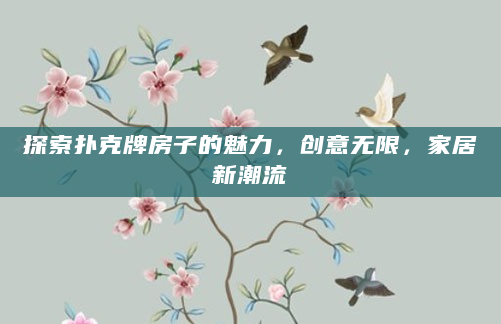 探索扑克牌房子的魅力，创意无限，家居新潮流