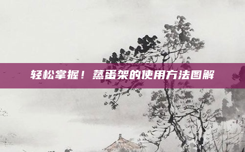 轻松掌握！蒸蛋架的使用方法图解