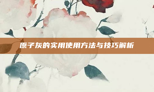 原子灰的实用使用方法与技巧解析