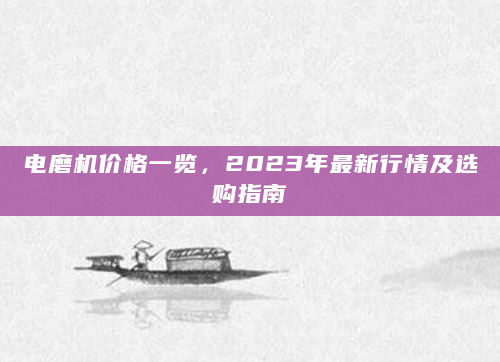 电磨机价格一览，2023年最新行情及选购指南