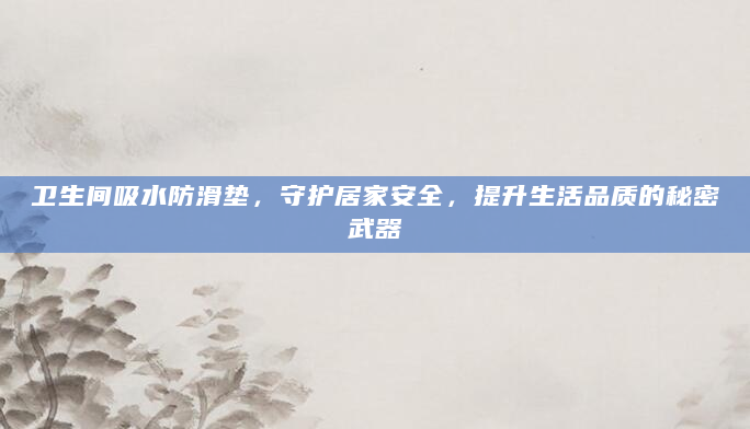 卫生间吸水防滑垫，守护居家安全，提升生活品质的秘密武器