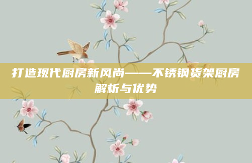 打造现代厨房新风尚——不锈钢货架厨房解析与优势