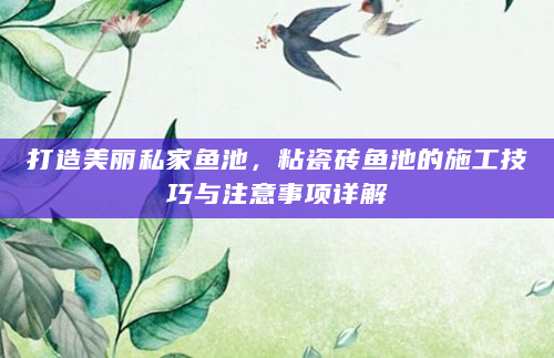 打造美丽私家鱼池，粘瓷砖鱼池的施工技巧与注意事项详解
