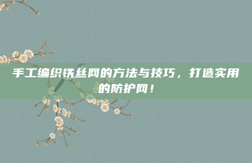 手工编织铁丝网的方法与技巧，打造实用的防护网！