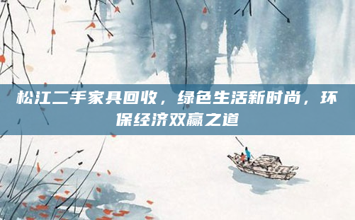 松江二手家具回收，绿色生活新时尚，环保经济双赢之道