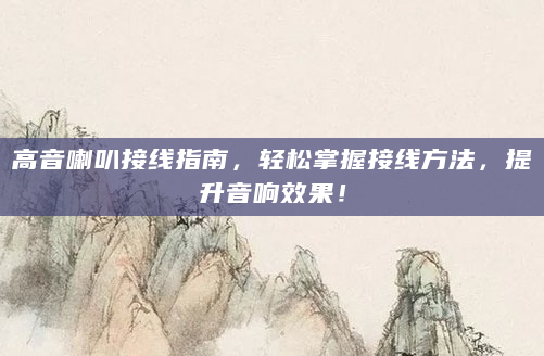 高音喇叭接线指南，轻松掌握接线方法，提升音响效果！