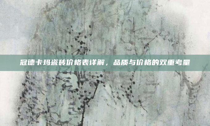 冠德卡玛瓷砖价格表详解，品质与价格的双重考量