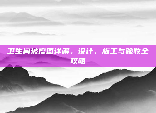 卫生间坡度图详解，设计、施工与验收全攻略