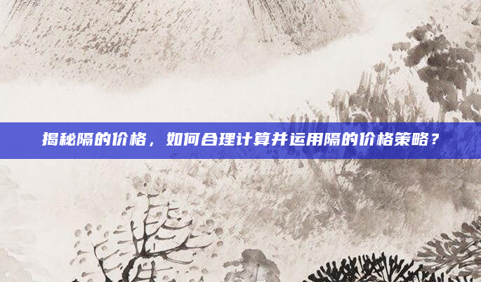 揭秘隔的价格，如何合理计算并运用隔的价格策略？