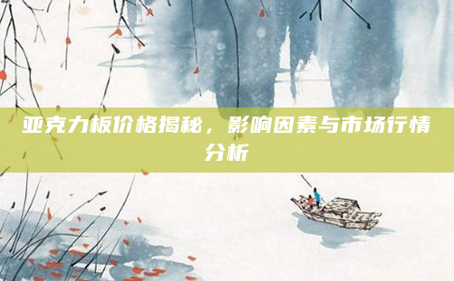 亚克力板价格揭秘，影响因素与市场行情分析
