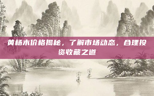 黄杨木价格揭秘，了解市场动态，合理投资收藏之道