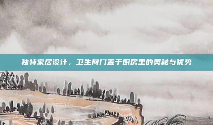 独特家居设计，卫生间门置于厨房里的奥秘与优势