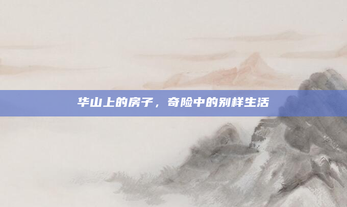 华山上的房子，奇险中的别样生活