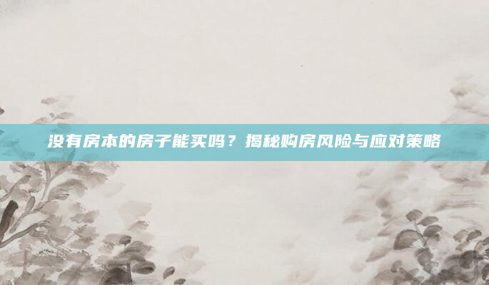 没有房本的房子能买吗？揭秘购房风险与应对策略