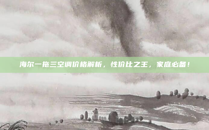 海尔一拖三空调价格解析，性价比之王，家庭必备！