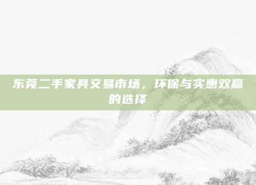 东莞二手家具交易市场，环保与实惠双赢的选择