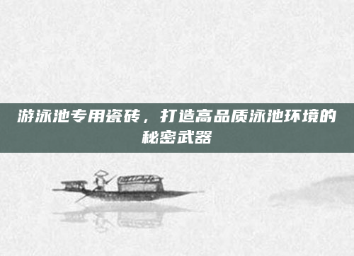 游泳池专用瓷砖，打造高品质泳池环境的秘密武器