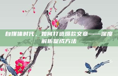 自媒体时代，如何打造爆款文章——深度解析促成方法