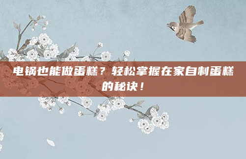 电锅也能做蛋糕？轻松掌握在家自制蛋糕的秘诀！