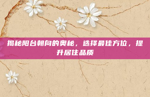 揭秘阳台朝向的奥秘，选择最佳方位，提升居住品质
