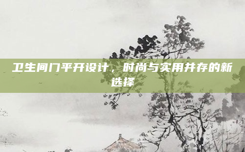 卫生间门平开设计，时尚与实用并存的新选择