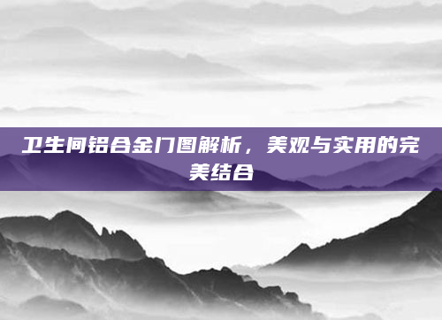 卫生间铝合金门图解析，美观与实用的完美结合