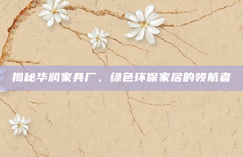 揭秘华润家具厂，绿色环保家居的领航者