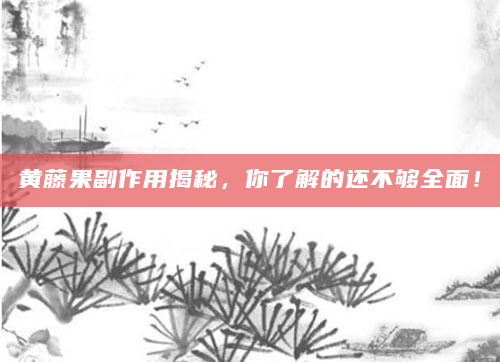 黄藤果副作用揭秘，你了解的还不够全面！