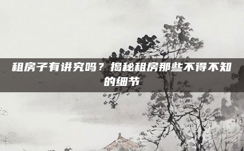 租房子有讲究吗？揭秘租房那些不得不知的细节