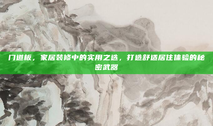 门道板，家居装修中的实用之选，打造舒适居住体验的秘密武器
