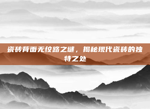 瓷砖背面无纹路之谜，揭秘现代瓷砖的独特之处