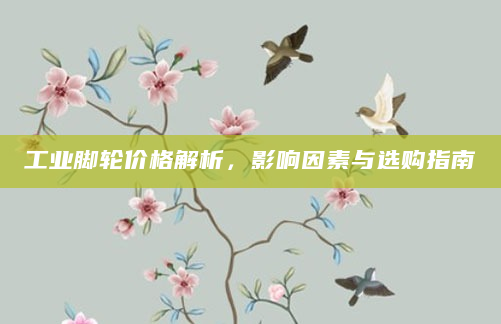 工业脚轮价格解析，影响因素与选购指南