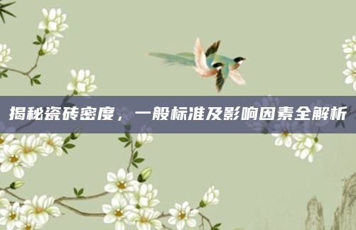 揭秘瓷砖密度，一般标准及影响因素全解析