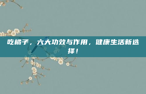 吃橘子，六大功效与作用，健康生活新选择！