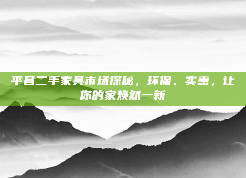 平昌二手家具市场探秘，环保、实惠，让你的家焕然一新