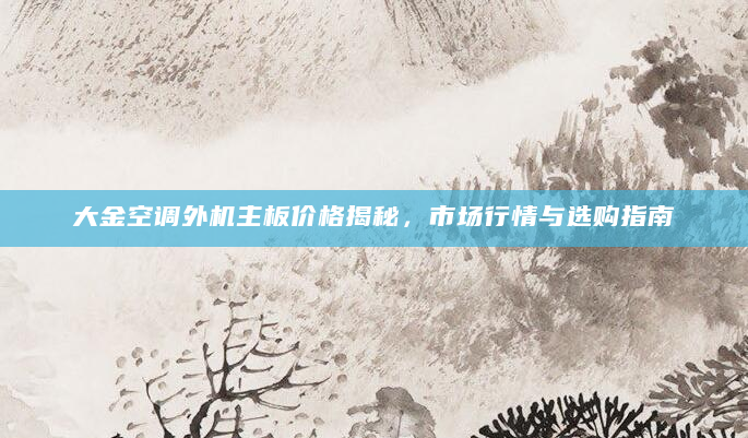 大金空调外机主板价格揭秘，市场行情与选购指南