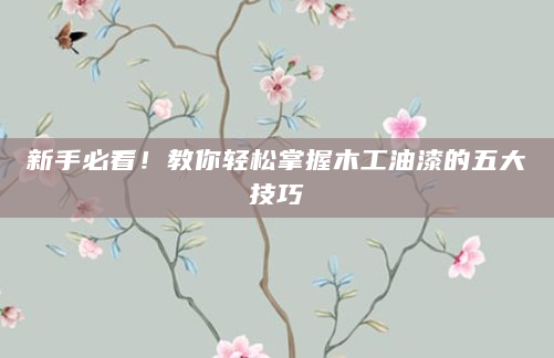 新手必看！教你轻松掌握木工油漆的五大技巧