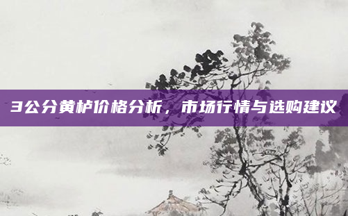 3公分黄栌价格分析，市场行情与选购建议