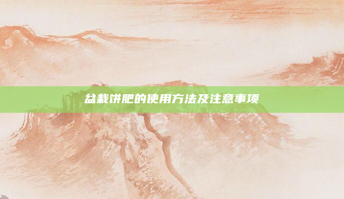 盆栽饼肥的使用方法及注意事项
