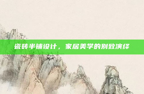 瓷砖半铺设计，家居美学的别致演绎