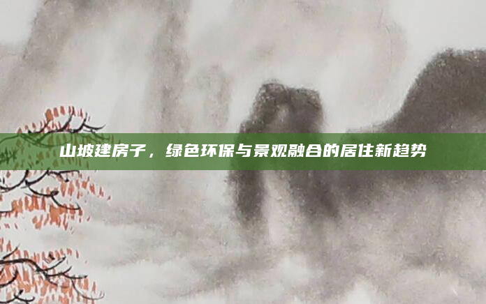 山坡建房子，绿色环保与景观融合的居住新趋势
