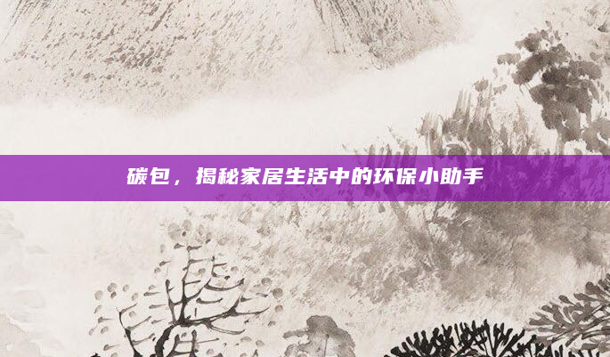 碳包，揭秘家居生活中的环保小助手