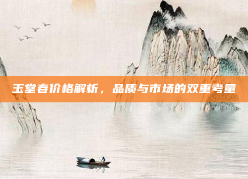 玉堂春价格解析，品质与市场的双重考量