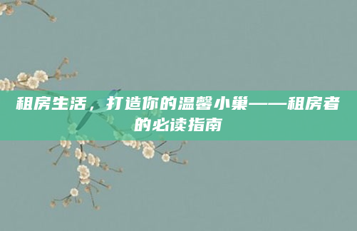 租房生活，打造你的温馨小巢——租房者的必读指南