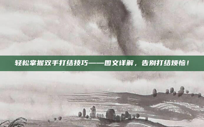 轻松掌握双手打结技巧——图文详解，告别打结烦恼！