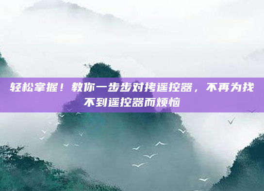 轻松掌握！教你一步步对拷遥控器，不再为找不到遥控器而烦恼
