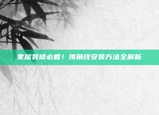家居装修必看！顶角线安装方法全解析