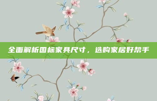 全面解析国标家具尺寸，选购家居好帮手
