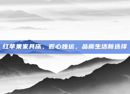 红苹果家具床，匠心独运，品质生活新选择